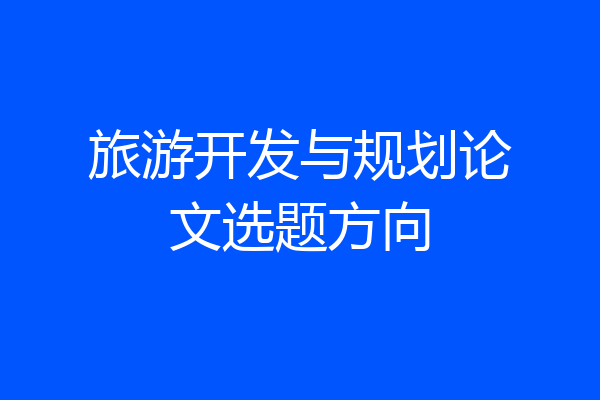 旅游开发与规划论文选题方向