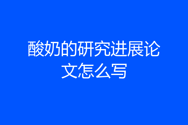 酸奶的研究进展论文怎么写