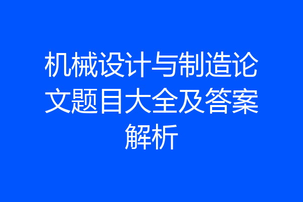 机械设计与制造论文题目大全及答案解析