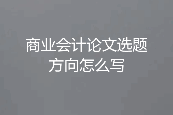 商业会计论文选题方向怎么写