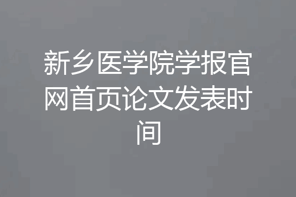 新乡医学院学报官网首页论文发表时间