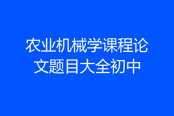 农业机械学课程论文题目大全初中