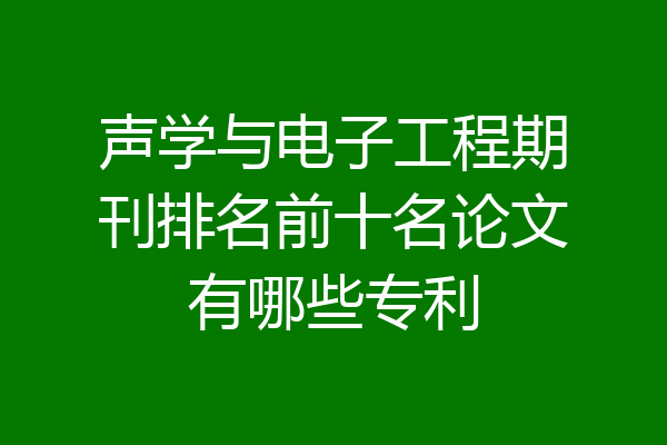 声学与电子工程期刊排名前十名论文有哪些专利