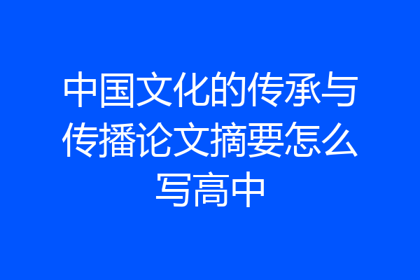 中国文化的传承与传播论文摘要怎么写高中