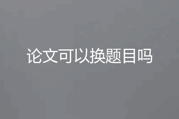 论文可以换题目吗