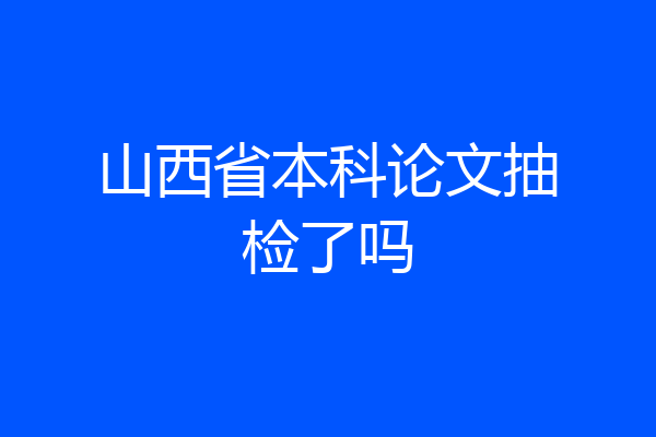 山西省本科论文抽检了吗