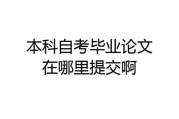本科自考毕业论文在哪里提交啊