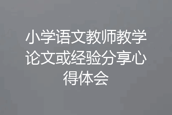 小学语文教师教学论文或经验分享心得体会