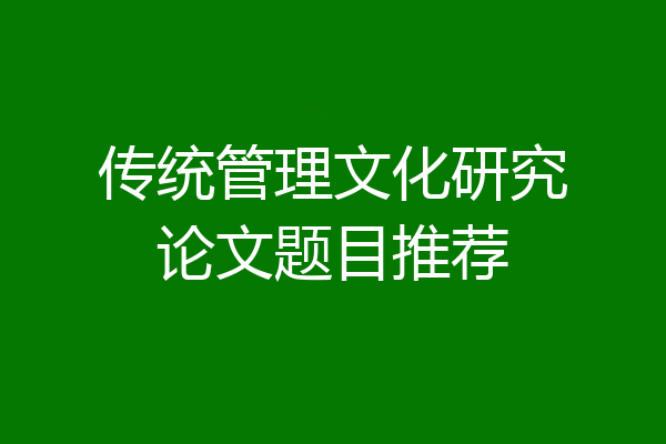 传统管理文化研究论文题目推荐