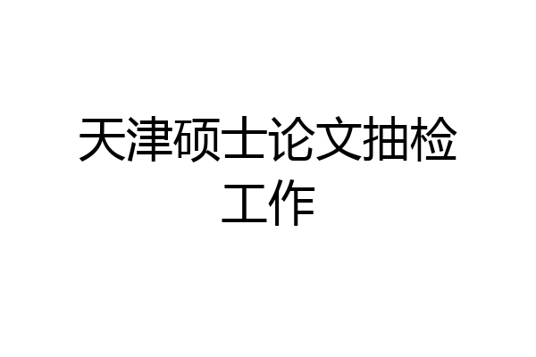 天津硕士论文抽检工作