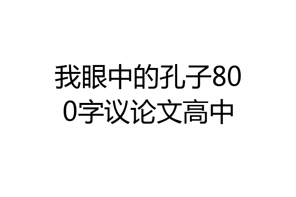 我眼中的孔子800字议论文高中