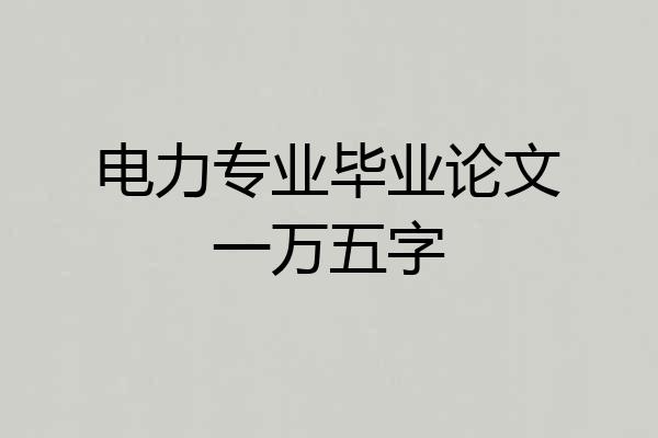 电力专业毕业论文一万五字