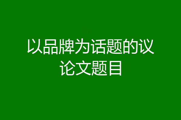 以品牌为话题的议论文题目