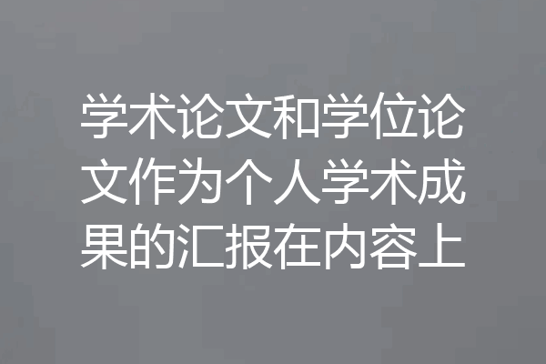 学术论文和学位论文作为个人学术成果的汇报在内容上