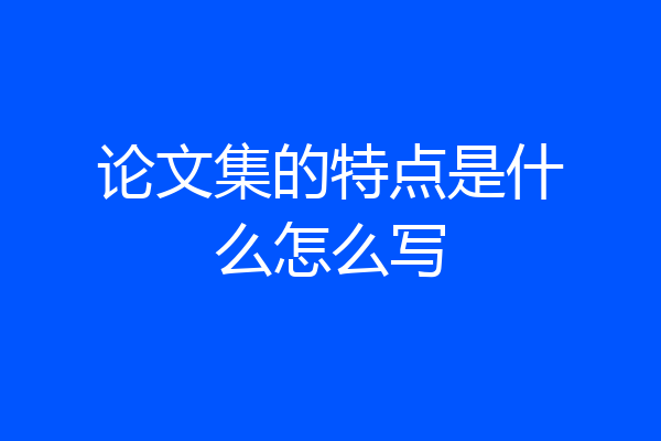 论文集的特点是什么怎么写