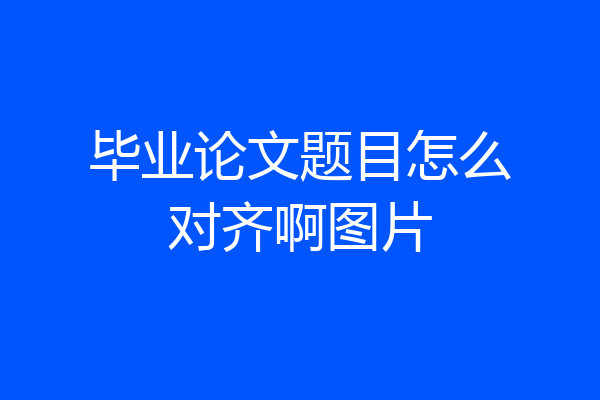 毕业论文题目怎么对齐啊图片