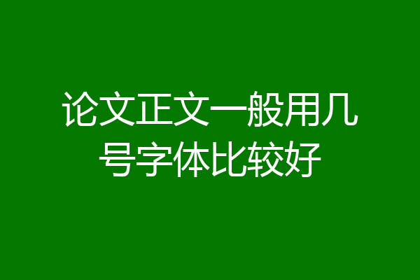 论文正文一般用几号字体比较好