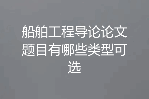 船舶工程导论论文题目有哪些类型可选