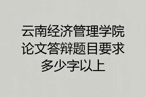 云南经济管理学院论文答辩题目要求多少字以上