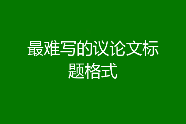 最难写的议论文标题格式
