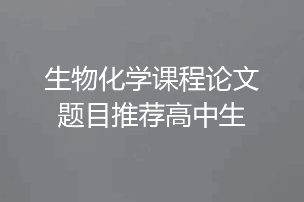 生物化学课程论文题目推荐高中生