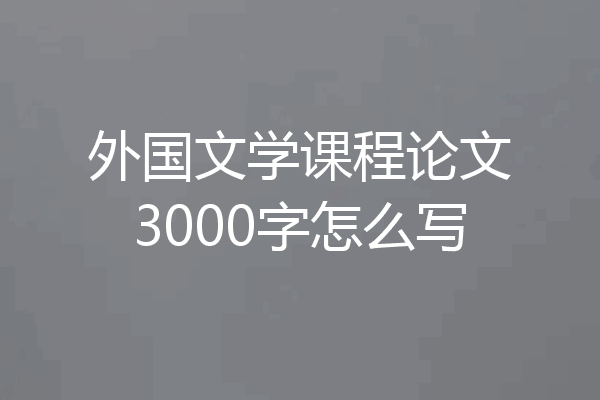 外国文学课程论文3000字怎么写