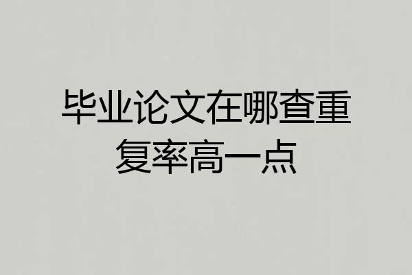 毕业论文在哪查重复率高一点