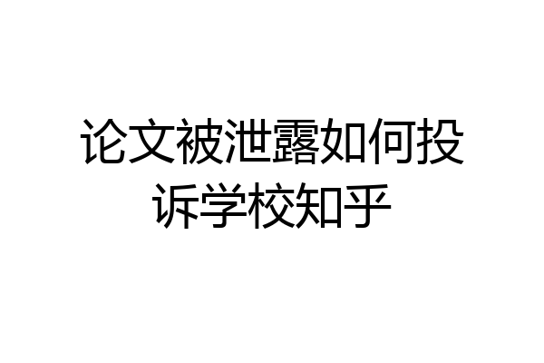 论文被泄露如何投诉学校知乎