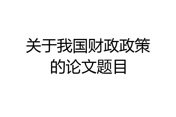 关于我国财政政策的论文题目