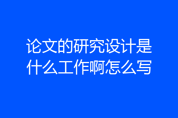 论文的研究设计是什么工作啊怎么写
