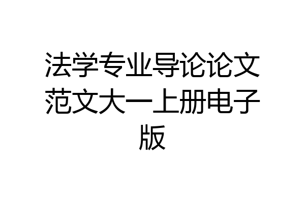法学专业导论论文范文大一上册电子版