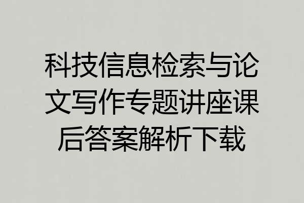 科技信息检索与论文写作专题讲座课后答案解析下载