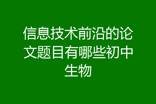 信息技术前沿的论文题目有哪些初中生物