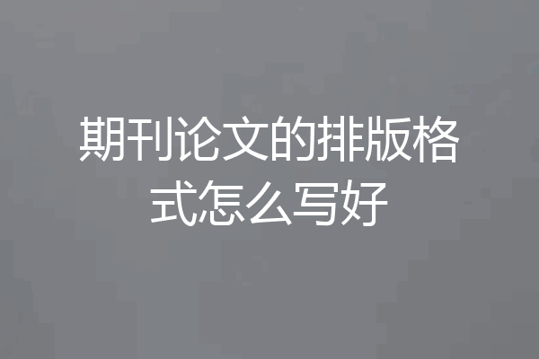 期刊论文的排版格式怎么写好