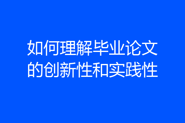如何理解毕业论文的创新性和实践性