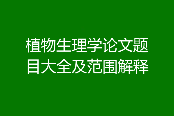 植物生理学论文题目大全及范围解释