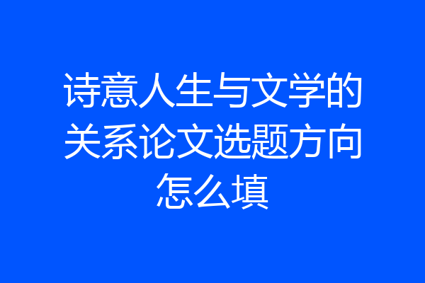 诗意人生与文学的关系论文选题方向怎么填