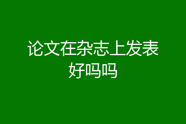 论文在杂志上发表好吗吗