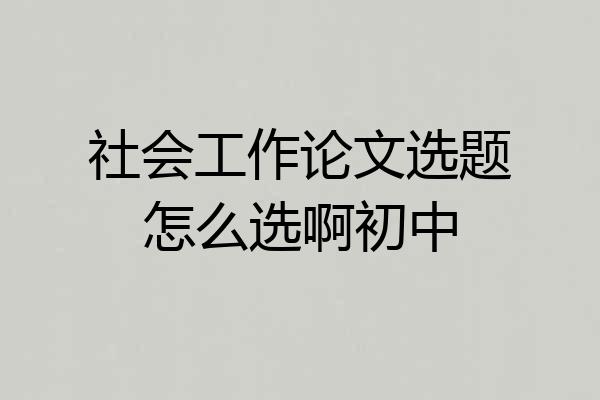 社会工作论文选题怎么选啊初中
