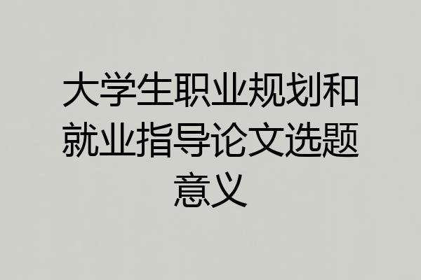大学生职业规划和就业指导论文选题意义