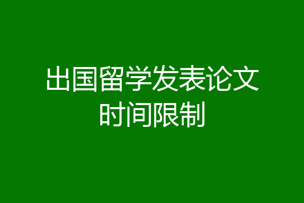 出国留学发表论文时间限制