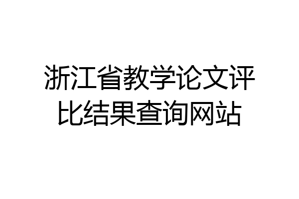 浙江省教学论文评比结果查询网站