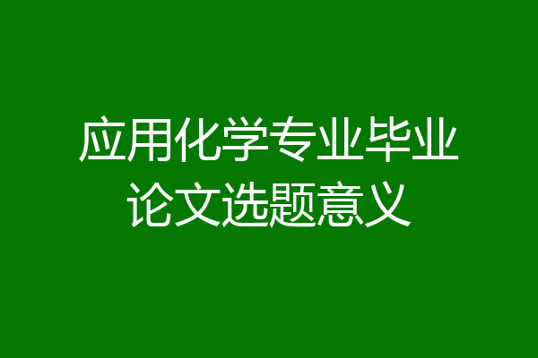 应用化学专业毕业论文选题意义
