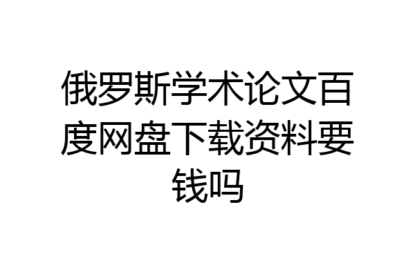 俄罗斯学术论文百度网盘下载资料要钱吗