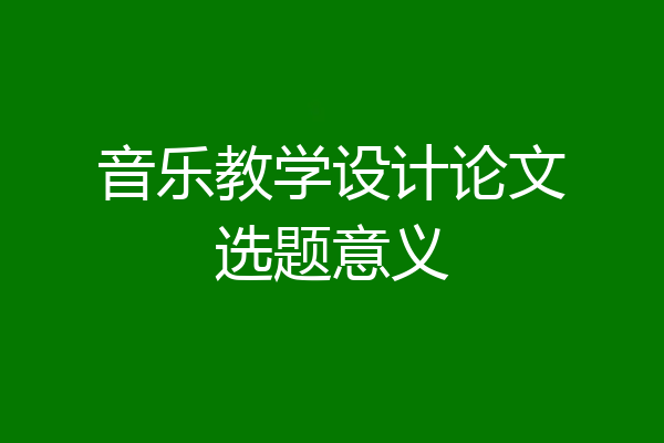 音乐教学设计论文选题意义