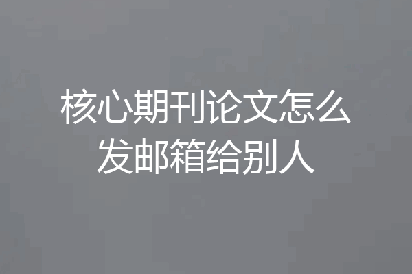 核心期刊论文怎么发邮箱给别人
