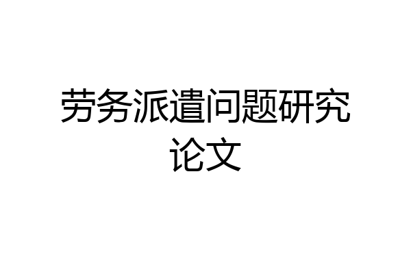 劳务派遣问题研究论文
