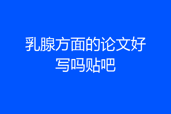 乳腺方面的论文好写吗贴吧