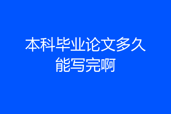 本科毕业论文多久能写完啊