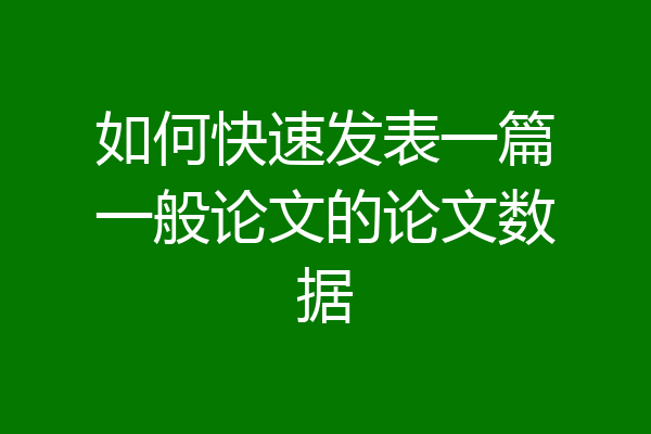 如何快速发表一篇一般论文的论文数据